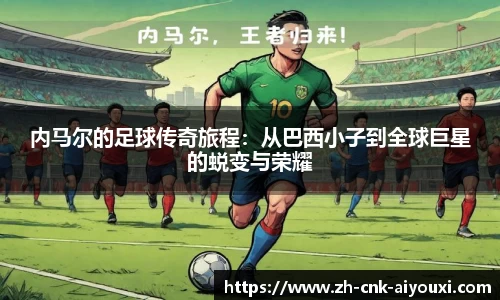 内马尔的足球传奇旅程：从巴西小子到全球巨星的蜕变与荣耀