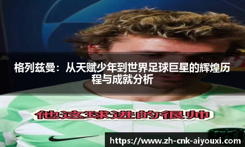 格列兹曼：从天赋少年到世界足球巨星的辉煌历程与成就分析