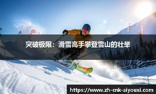 突破极限：滑雪高手攀登雪山的壮举